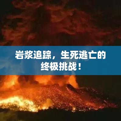 巖漿追蹤，生死逃亡的終極挑戰(zhàn)！