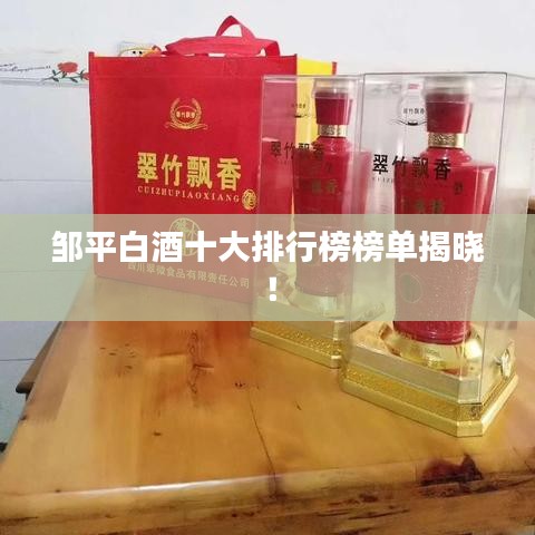 鄒平白酒十大排行榜榜單揭曉！