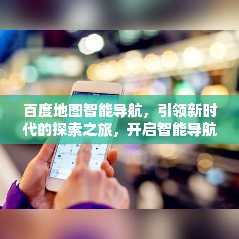百度地圖智能導(dǎo)航，引領(lǐng)新時(shí)代的探索之旅，開(kāi)啟智能導(dǎo)航新篇章！