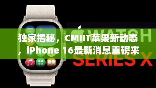 獨家揭秘，CMIIT蘋果新動態(tài)，iPhone 16最新消息重磅來襲！