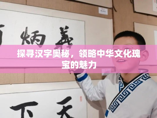 探尋漢字奧秘，領略中華文化瑰寶的魅力
