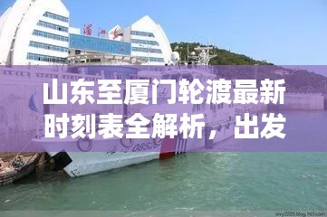 山東至廈門輪渡最新時刻表全解析，出發(fā)時間、到達時間一目了然