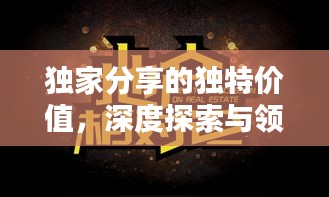 獨家分享的獨特價值，深度探索與領悟之道