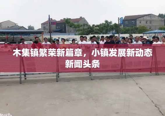 木集鎮(zhèn)繁榮新篇章，小鎮(zhèn)發(fā)展新動(dòng)態(tài)新聞?lì)^條