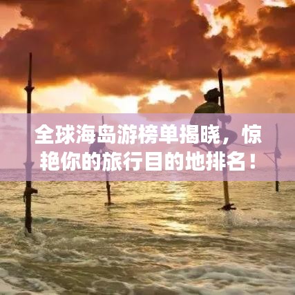全球海島游榜單揭曉，驚艷你的旅行目的地排名！
