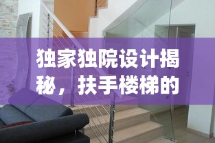獨(dú)家獨(dú)院設(shè)計(jì)揭秘，扶手樓梯的創(chuàng)新設(shè)計(jì)與實(shí)用功能