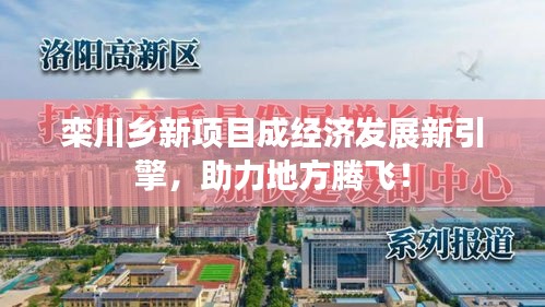 欒川鄉(xiāng)新項(xiàng)目成經(jīng)濟(jì)發(fā)展新引擎，助力地方騰飛！