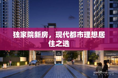 獨(dú)家院新房，現(xiàn)代都市理想居住之選