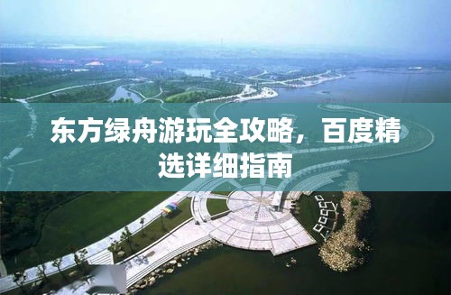東方綠舟游玩全攻略，百度精選詳細(xì)指南