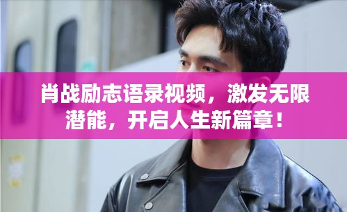 肖戰(zhàn)勵(lì)志語錄視頻，激發(fā)無限潛能，開啟人生新篇章！