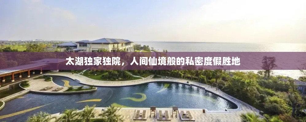 太湖獨(dú)家獨(dú)院，人間仙境般的私密度假勝地