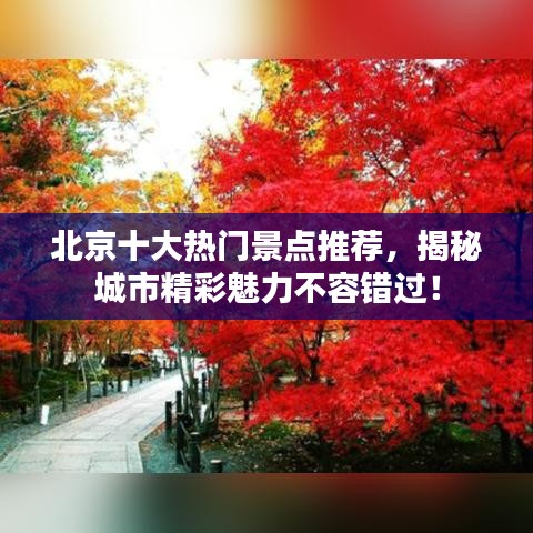 北京十大熱門景點(diǎn)推薦，揭秘城市精彩魅力不容錯(cuò)過！