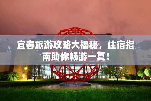 宜春旅游攻略大揭秘，住宿指南助你暢游一夏！