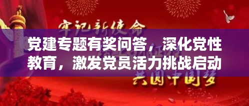 黨建專題有獎(jiǎng)問答，深化黨性教育，激發(fā)黨員活力挑戰(zhàn)啟動(dòng)！