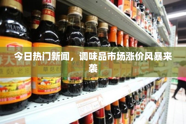 今日熱門新聞，調(diào)味品市場漲價風(fēng)暴來襲