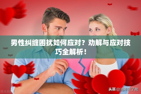 男性糾纏困擾如何應(yīng)對？勸解與應(yīng)對技巧全解析！