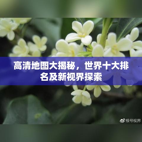 高清地圖大揭秘，世界十大排名及新視界探索