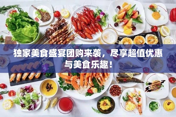 獨(dú)家美食盛宴團(tuán)購來襲，盡享超值優(yōu)惠與美食樂趣！
