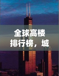 全球高樓排行榜，城市天際線的崛起與變遷之美
